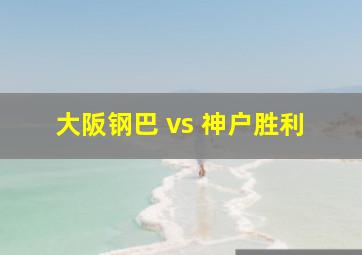 大阪钢巴 vs 神户胜利